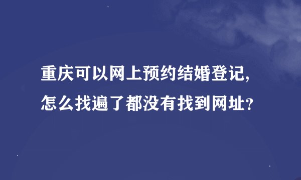 重庆可以网上预约结婚登记,怎么找遍了都没有找到网址？