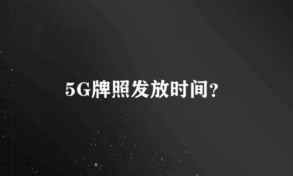5G牌照发放时间？