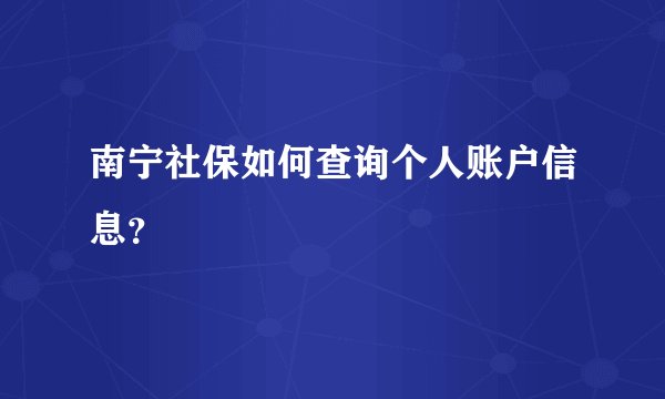 南宁社保如何查询个人账户信息？