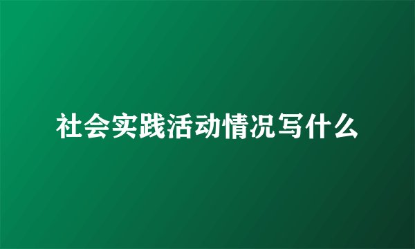 社会实践活动情况写什么