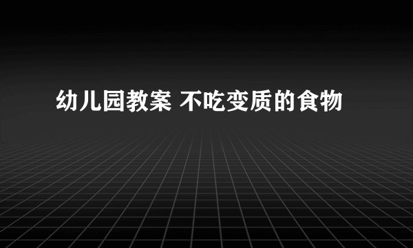 幼儿园教案 不吃变质的食物
