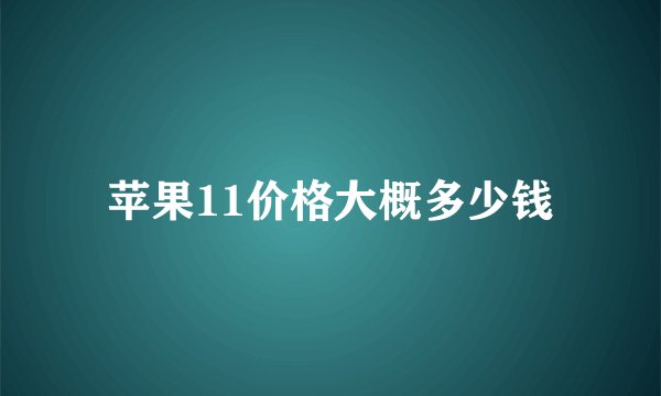 苹果11价格大概多少钱