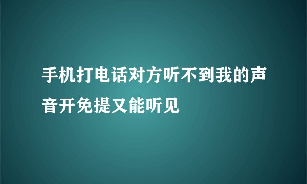 手机打电话对方听不到我的声音开免提又能听见