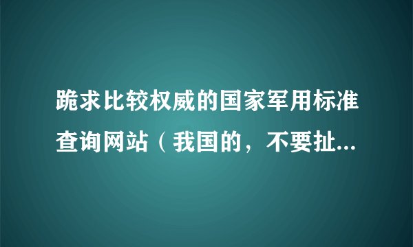 跪求比较权威的国家军用标准查询网站（我国的，不要扯那些没用的废话哈：-））。