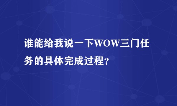 谁能给我说一下WOW三门任务的具体完成过程？