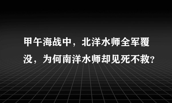 甲午海战中，北洋水师全军覆没，为何南洋水师却见死不救？