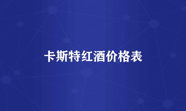 卡斯特红酒价格表