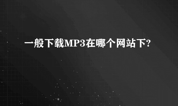 一般下载MP3在哪个网站下?