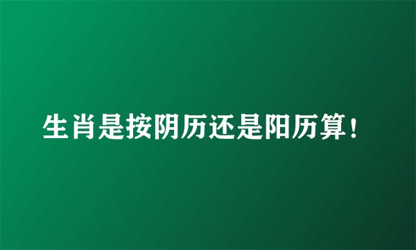 生肖是按阴历还是阳历算！