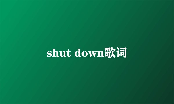 shut down歌词