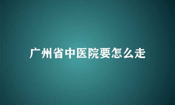 广州省中医院要怎么走