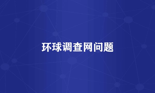 环球调查网问题
