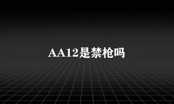 AA12是禁枪吗