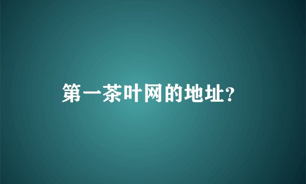 第一茶叶网的地址？