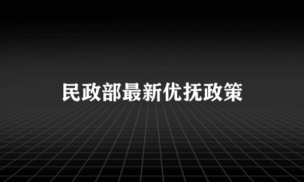 民政部最新优抚政策