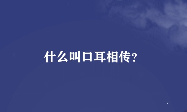 什么叫口耳相传？