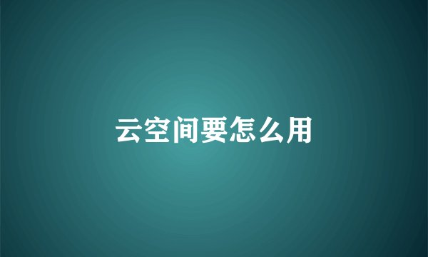 云空间要怎么用