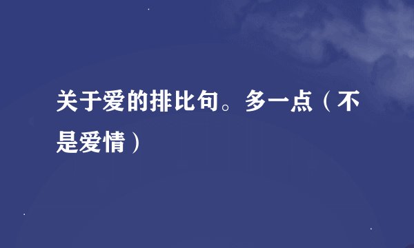 关于爱的排比句。多一点（不是爱情）