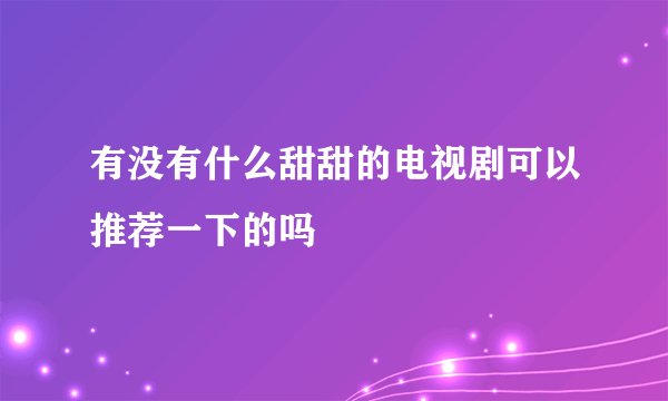 有没有什么甜甜的电视剧可以推荐一下的吗
