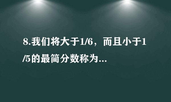 8.我们将大于1/6，而且小于1/5的最简分数称为“顺利分数”.例如：1/6＜2/11＜1/
