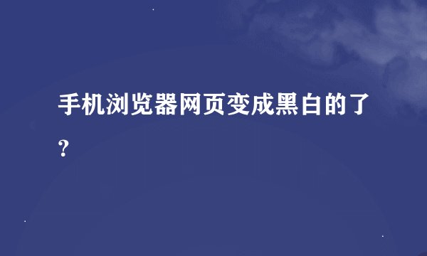 手机浏览器网页变成黑白的了？