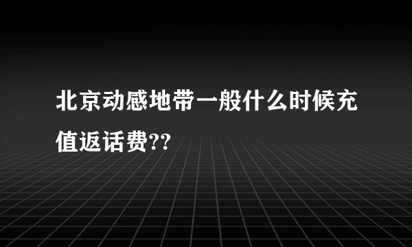 北京动感地带一般什么时候充值返话费??