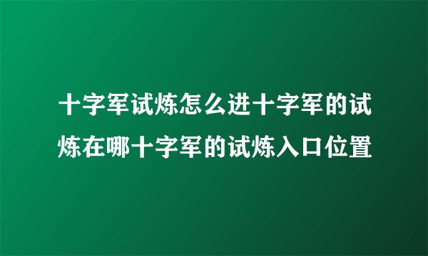 十字军试炼怎么进十字军的试炼在哪十字军的试炼入口位置