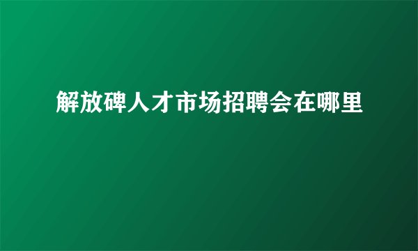 解放碑人才市场招聘会在哪里