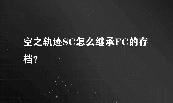 空之轨迹SC怎么继承FC的存档？