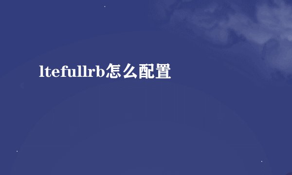 ltefullrb怎么配置