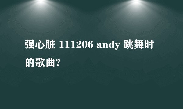 强心脏 111206 andy 跳舞时的歌曲?