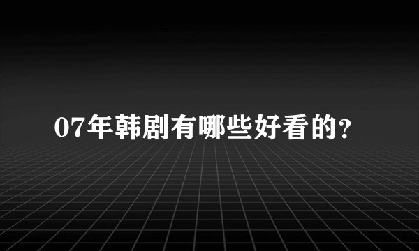 07年韩剧有哪些好看的？
