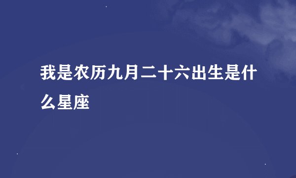 我是农历九月二十六出生是什么星座