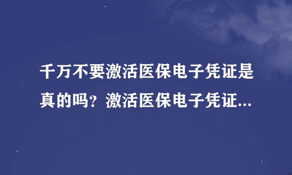 千万不要激活医保电子凭证是真的吗？激活医保电子凭证是什么意思？