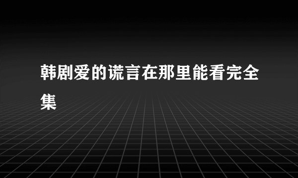 韩剧爱的谎言在那里能看完全集