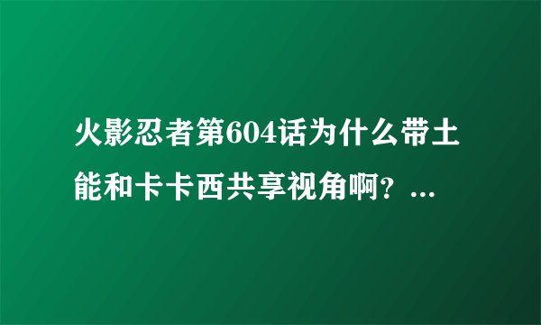 火影忍者第604话为什么带土能和卡卡西共享视角啊？？求分析帝解答！