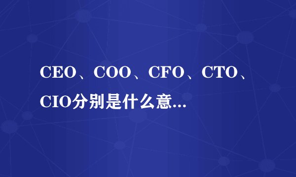 CEO、COO、CFO、CTO、CIO分别是什么意思?有什么区别？