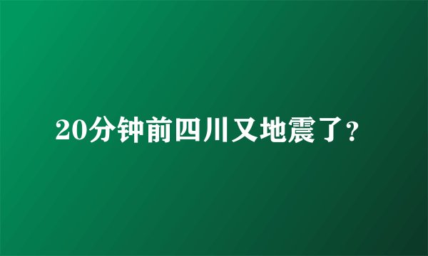 20分钟前四川又地震了？