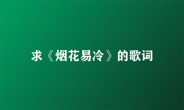 求《烟花易冷》的歌词