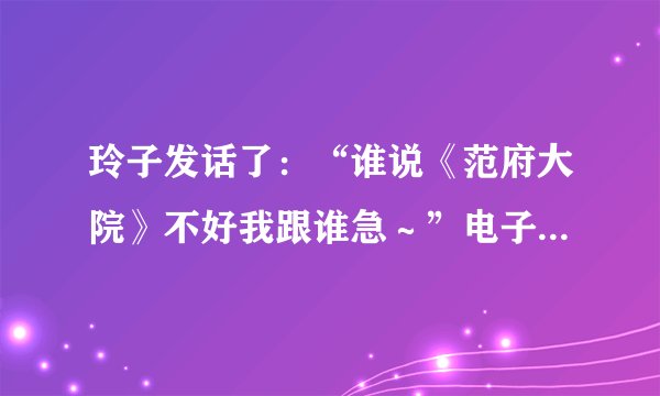 玲子发话了：“谁说《范府大院》不好我跟谁急～”电子书txt全集下载