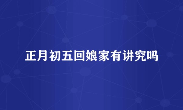 正月初五回娘家有讲究吗