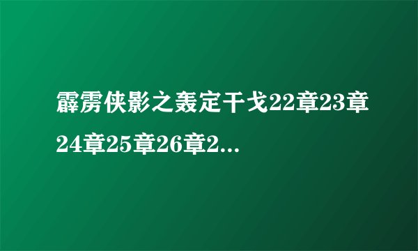 霹雳侠影之轰定干戈22章23章24章25章26章27章28章29章30章（更新大结局）观看