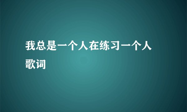 我总是一个人在练习一个人 歌词