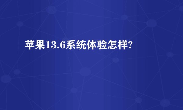 苹果13.6系统体验怎样?