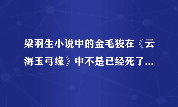 梁羽生小说中的金毛狻在《云海玉弓缘》中不是已经死了吗，怎么在《冰河洗剑录》中又出现了呢？