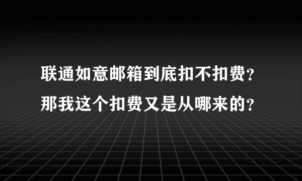 联通如意邮箱到底扣不扣费？那我这个扣费又是从哪来的？