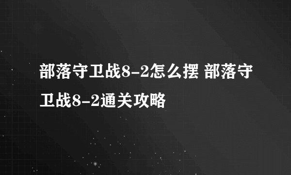 部落守卫战8-2怎么摆 部落守卫战8-2通关攻略