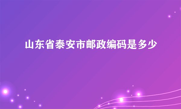 山东省泰安市邮政编码是多少