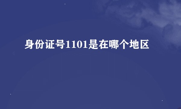 身份证号1101是在哪个地区
