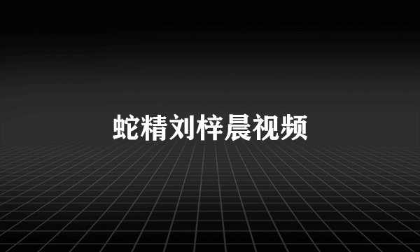蛇精刘梓晨视频